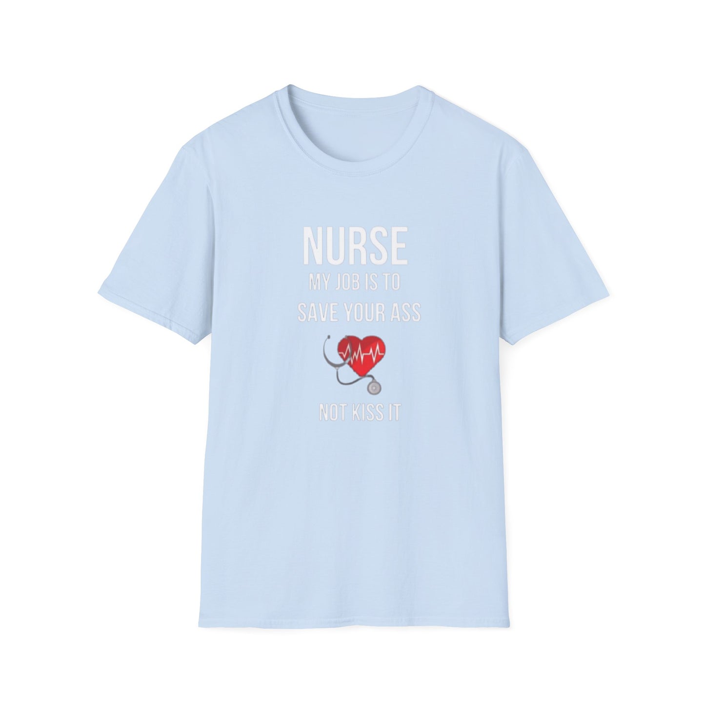 Funny Nurse Job Save Your Ass Not Kiss It Unisex Softstyle T-Shirt, Sarcastic Nursing Gift Tee, Healthcare Worker Shirt, RN Graduation