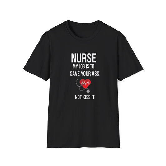 Funny Nurse Job Save Your Ass Not Kiss It Unisex Softstyle T-Shirt, Sarcastic Nursing Gift Tee, Healthcare Worker Shirt, RN Graduation
